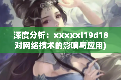 深度分析：xxxxxl19d18对网络技术的影响与应用)