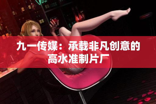 九一传媒：承载非凡创意的高水准制片厂