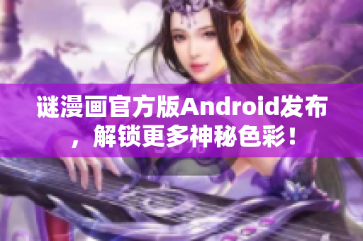 谜漫画官方版Android发布，解锁更多神秘色彩！