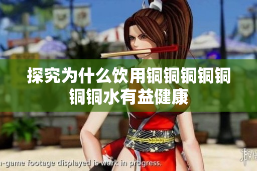 探究为什么饮用铜铜铜铜铜铜铜水有益健康