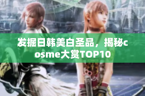 发掘日韩美白圣品，揭秘cosme大赏TOP10