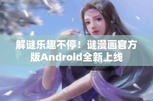 解谜乐趣不停！谜漫画官方版Android全新上线