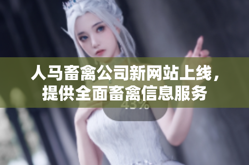 人马畜禽公司新网站上线，提供全面畜禽信息服务