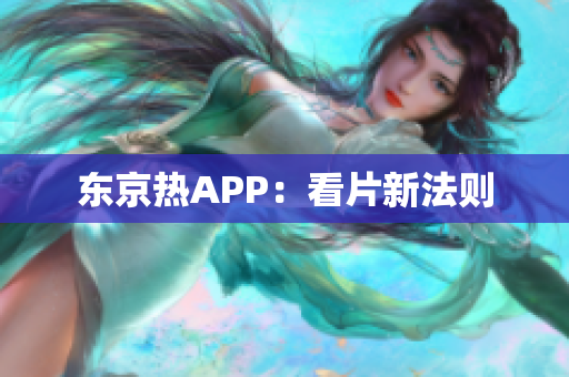 东京热APP：看片新法则