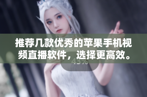 推荐几款优秀的苹果手机视频直播软件，选择更高效。