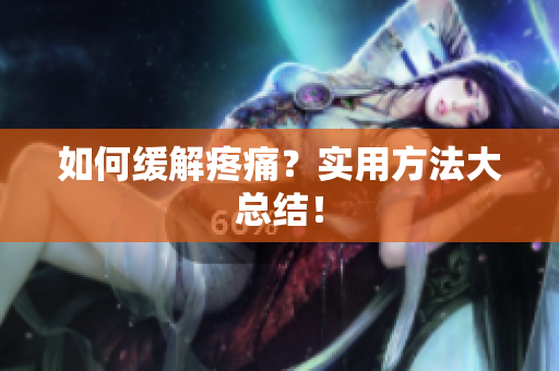 如何缓解疼痛？实用方法大总结！