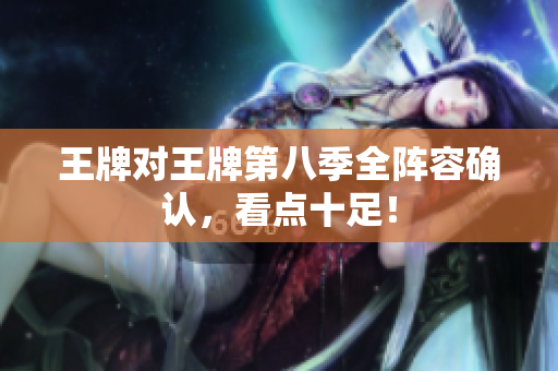 王牌对王牌第八季全阵容确认，看点十足！