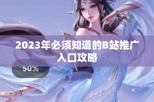 2023年必须知道的B站推广入口攻略