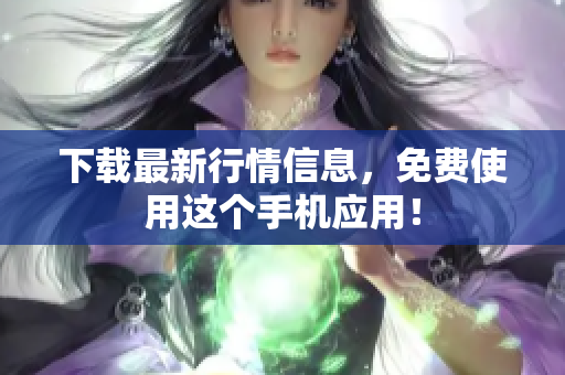 下载最新行情信息，免费使用这个手机应用！