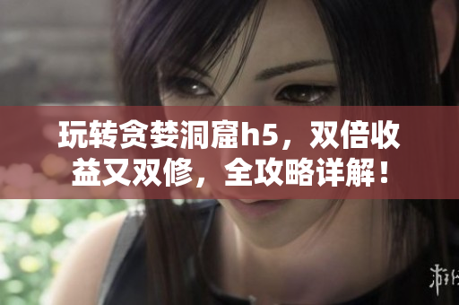 玩转贪婪洞窟h5，双倍收益又双修，全攻略详解！