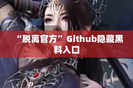 “脱离官方”Github隐藏黑料入口
