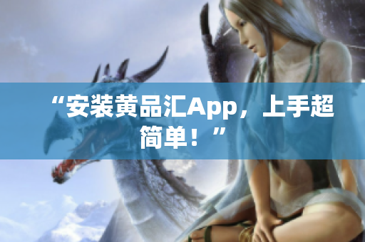 “安装黄品汇App，上手超简单！”