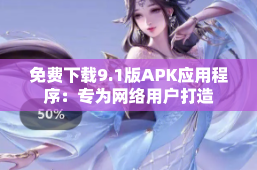 免费下载9.1版APK应用程序：专为网络用户打造