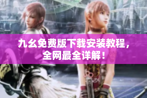 九幺免费版下载安装教程，全网最全详解！