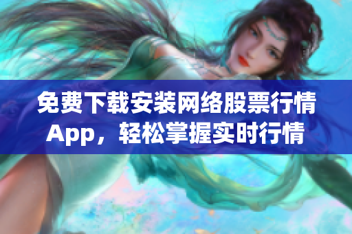 免费下载安装网络股票行情App，轻松掌握实时行情
