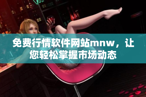 免费行情软件网站mnw，让您轻松掌握市场动态