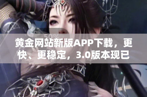 黄金网站新版APP下载，更快、更稳定，3.0版本现已上线