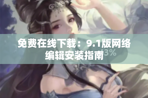 免费在线下载：9.1版网络编辑安装指南