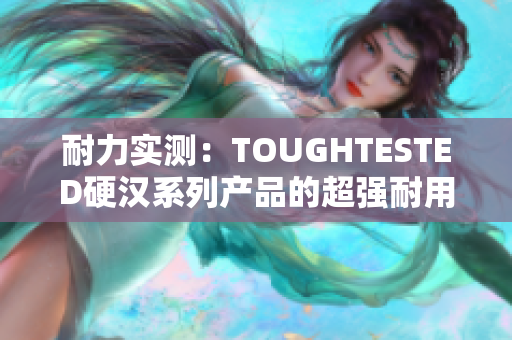 耐力实测：TOUGHTESTED硬汉系列产品的超强耐用性