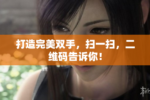 打造完美双手，扫一扫，二维码告诉你！