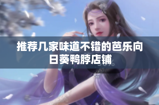 推荐几家味道不错的芭乐向日葵鸭脖店铺
