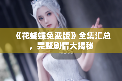 《花蝴蝶免费版》全集汇总，完整剧情大揭秘