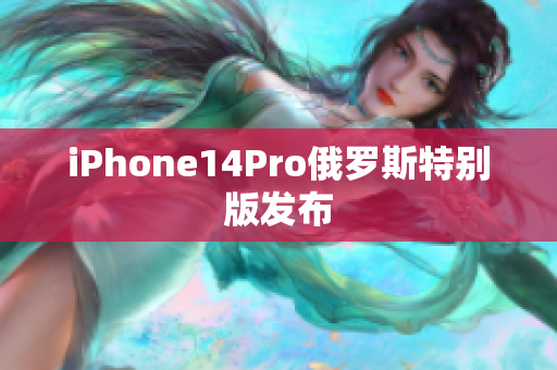 iPhone14Pro俄罗斯特别版发布
