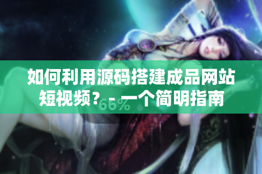 如何利用源码搭建成品网站短视频？- 一个简明指南