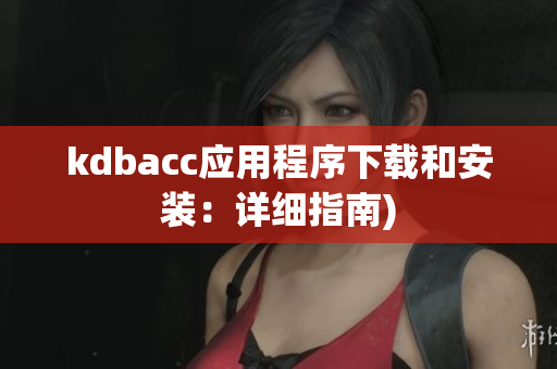 kdbacc应用程序下载和安装：详细指南)