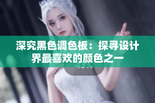 深究黑色调色板：探寻设计界最喜欢的颜色之一