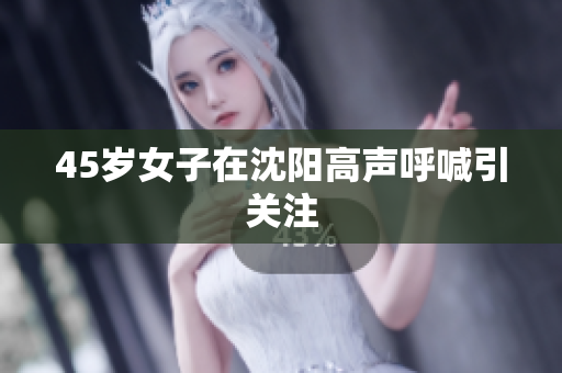 45岁女子在沈阳高声呼喊引关注
