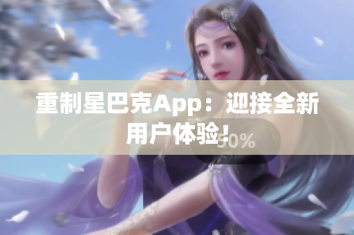 重制星巴克App：迎接全新用户体验！