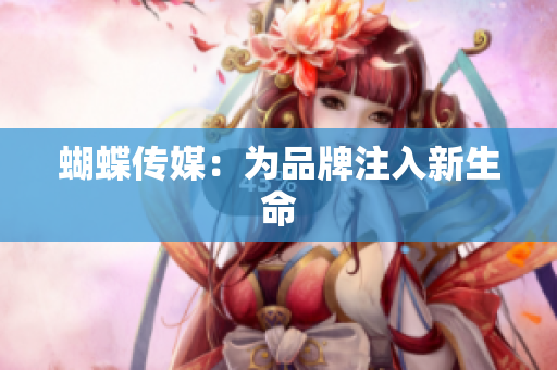 蝴蝶传媒：为品牌注入新生命