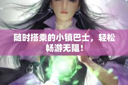 随时搭乘的小镇巴士，轻松畅游无阻！