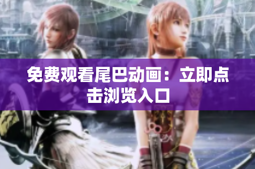 免费观看尾巴动画：立即点击浏览入口