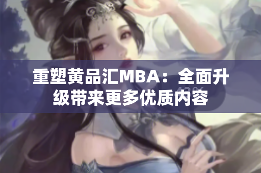 重塑黄品汇MBA：全面升级带来更多优质内容