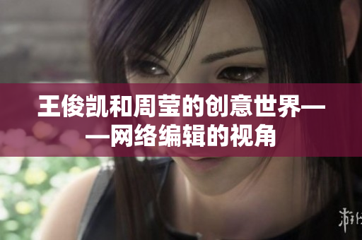 王俊凯和周莹的创意世界——网络编辑的视角