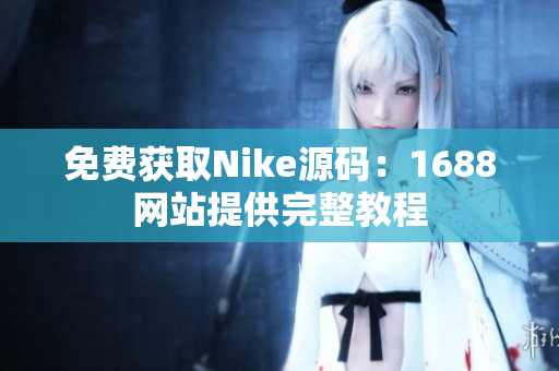 免费获取Nike源码：1688网站提供完整教程