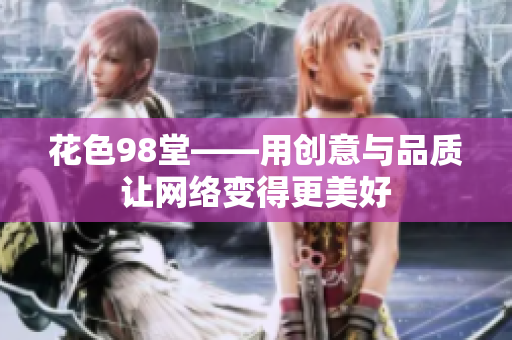花色98堂——用创意与品质让网络变得更美好