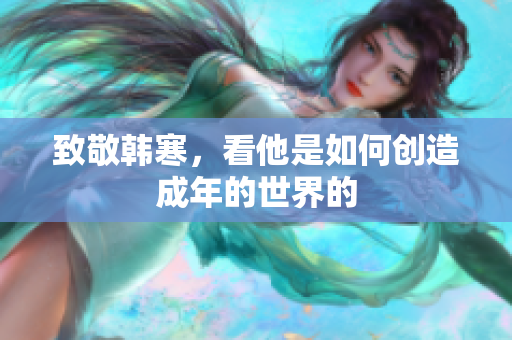 致敬韩寒，看他是如何创造成年的世界的