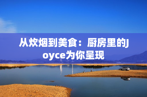 从炊烟到美食：厨房里的Joyce为你呈现
