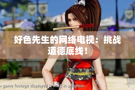 好色先生的网络电视：挑战道德底线！