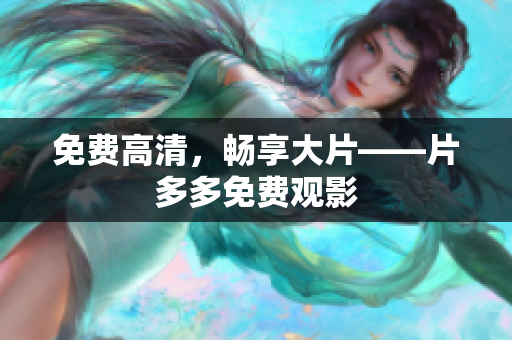 免费高清，畅享大片——片多多免费观影