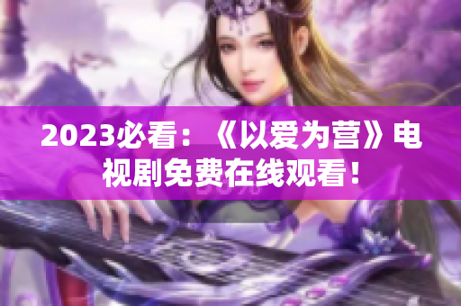 2023必看：《以爱为营》电视剧免费在线观看！