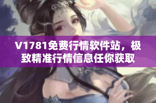 V1781免费行情软件站，极致精准行情信息任你获取
