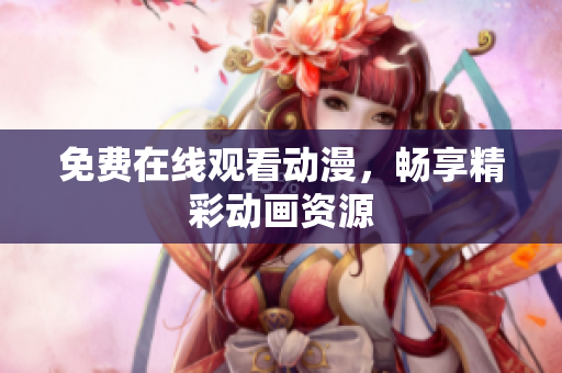 免费在线观看动漫，畅享精彩动画资源