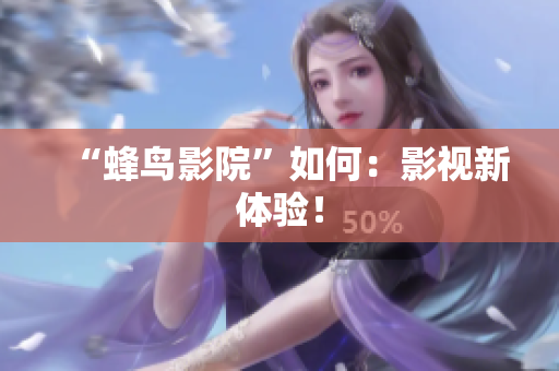 “蜂鸟影院”如何：影视新体验！