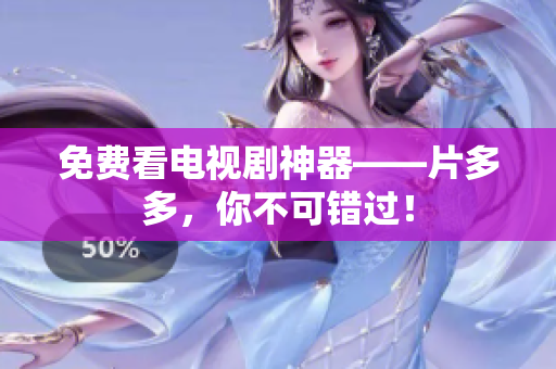 免费看电视剧神器——片多多，你不可错过！