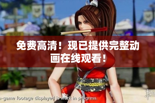 免费高清！现已提供完整动画在线观看！