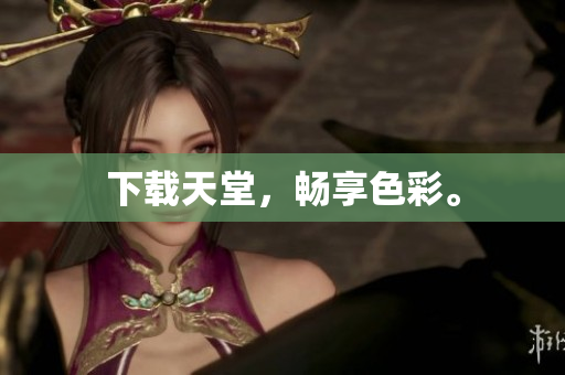 下载天堂，畅享色彩。